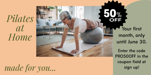 Pilates at Home Pilates at Home 50 % off your first month. Enter code PRO50OFF at sign up.